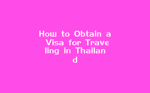 How to Obtain a Visa for Traveling in Thailand