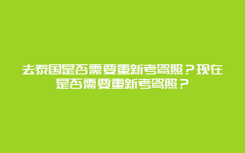 去泰国是否需要重新考驾照？现在是否需要重新考驾照？