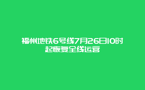 福州地铁6号线7月26日10时起恢复全线运营