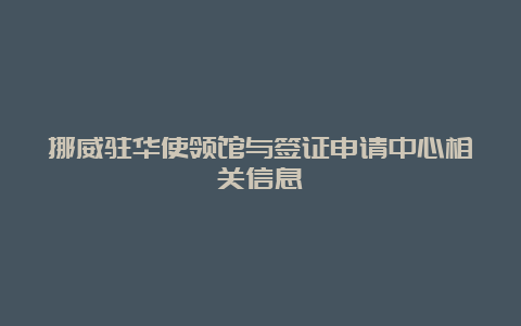 挪威驻华使领馆与签证申请中心相关信息