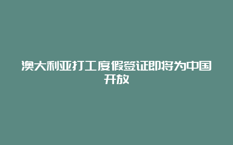 澳大利亚打工度假签证即将为中国开放