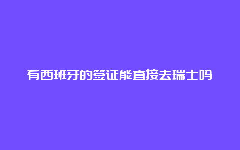 有西班牙的签证能直接去瑞士吗