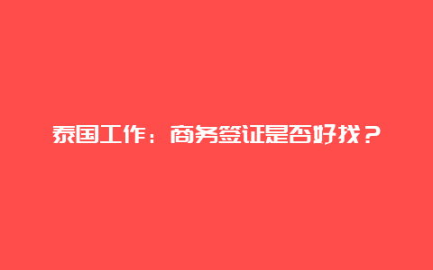 泰国工作：商务签证是否好找？