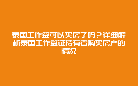 泰国工作签可以买房子吗？详细解析泰国工作签证持有者购买房产的情况