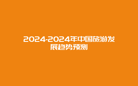 2024-2024年中国旅游发展趋势预测