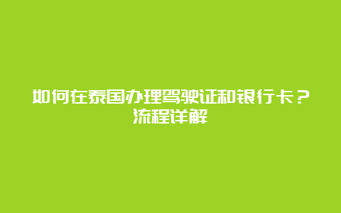 如何在泰国办理驾驶证和银行卡？流程详解