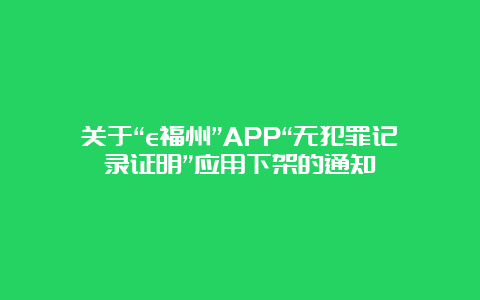 关于“e福州”APP“无犯罪记录证明”应用下架的通知