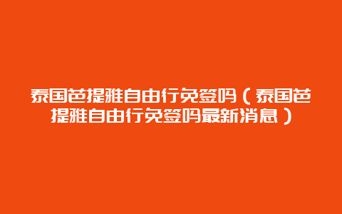 泰国芭提雅自由行免签吗（泰国芭提雅自由行免签吗最新消息）