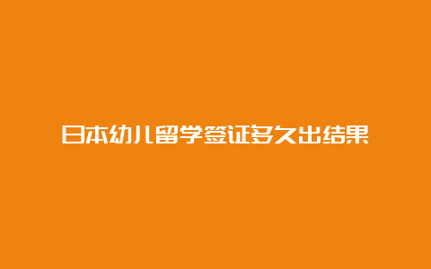 日本幼儿留学签证多久出结果