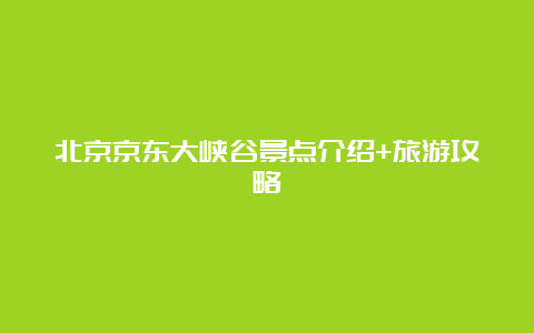 北京京东大峡谷景点介绍+旅游攻略