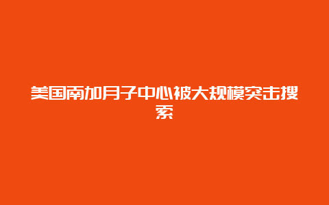 美国南加月子中心被大规模突击搜索