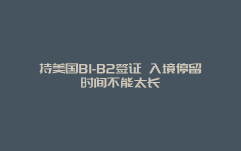 持美国B1-B2签证 入境停留时间不能太长