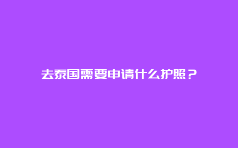 去泰国需要申请什么护照？