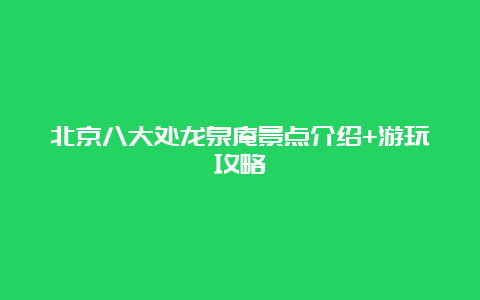 北京八大处龙泉庵景点介绍+游玩攻略