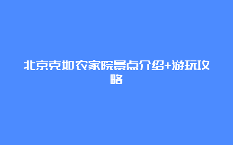 北京克如农家院景点介绍+游玩攻略