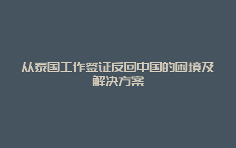 从泰国工作签证反回中国的困境及解决方案