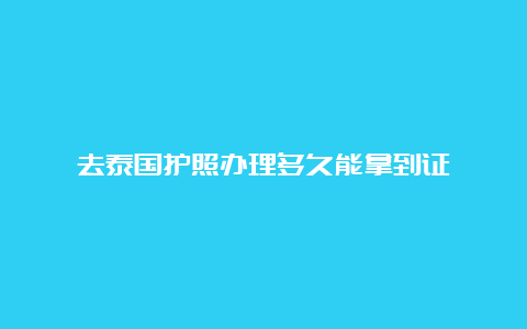 去泰国护照办理多久能拿到证