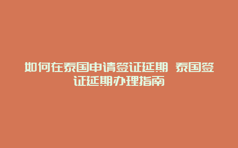 如何在泰国申请签证延期 泰国签证延期办理指南