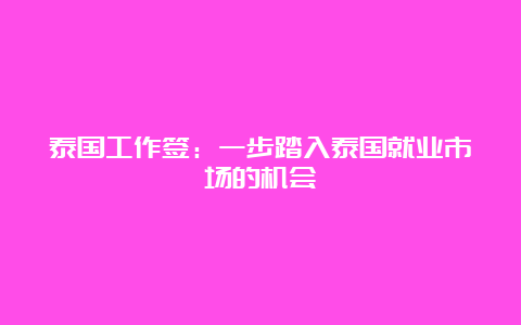 泰国工作签：一步踏入泰国就业市场的机会