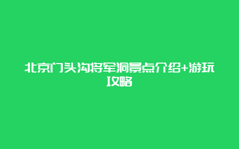 北京门头沟将军洞景点介绍+游玩攻略