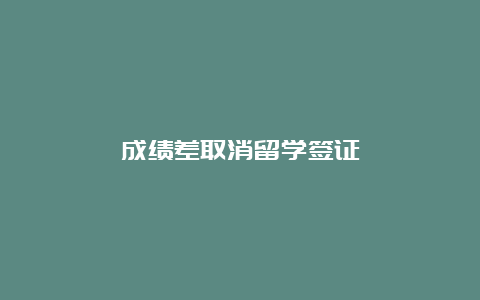 成绩差取消留学签证