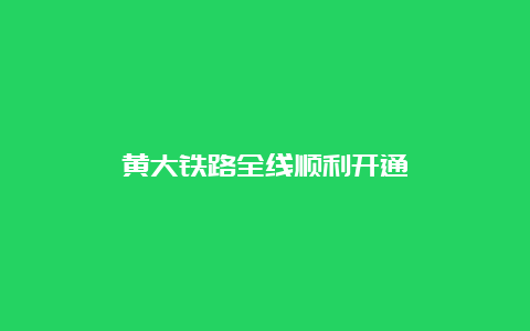 黄大铁路全线顺利开通