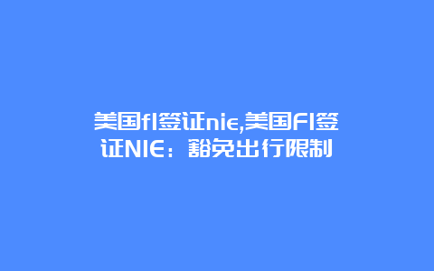 美国f1签证nie,美国F1签证NIE：豁免出行限制