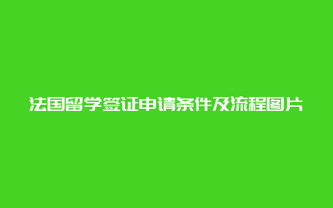 法国留学签证申请条件及流程图片