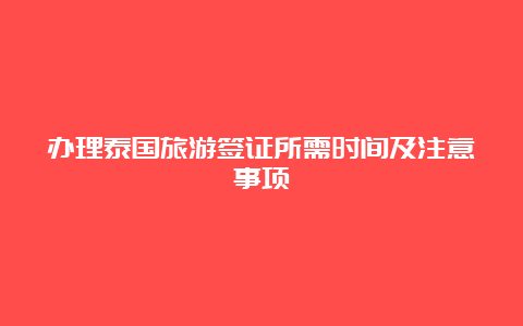 办理泰国旅游签证所需时间及注意事项