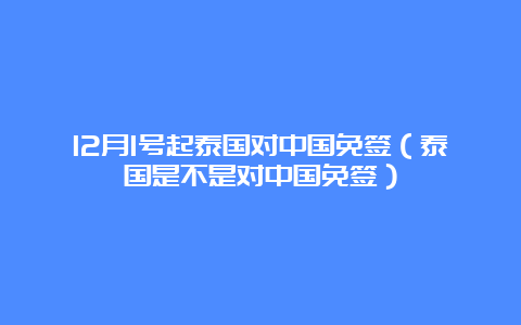 12月1号起泰国对中国免签（泰国是不是对中国免签）