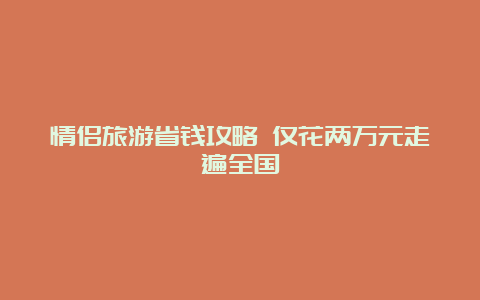 情侣旅游省钱攻略 仅花两万元走遍全国