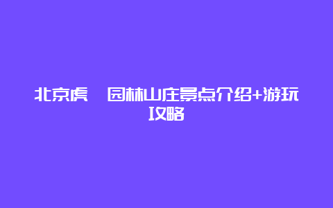 北京虎峪园林山庄景点介绍+游玩攻略