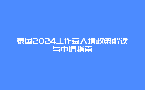 泰国2024工作签入境政策解读与申请指南