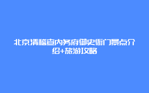 北京清稽查内务府御史衙门景点介绍+旅游攻略