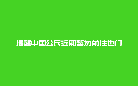 提醒中国公民近期暂勿前往也门