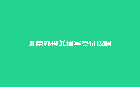 北京办理菲律宾签证攻略