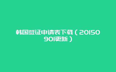 韩国签证申请表下载（20150901更新）