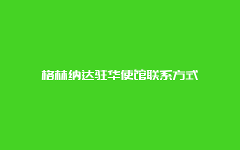 格林纳达驻华使馆联系方式