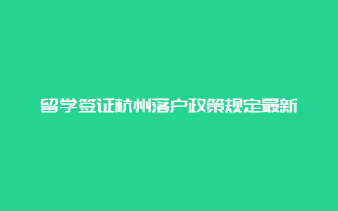 留学签证杭州落户政策规定最新