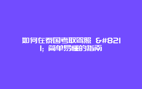 如何在泰国考取驾照 – 简单易懂的指南