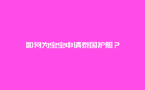 如何为宝宝申请泰国护照？