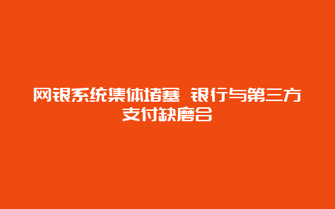 网银系统集体堵塞 银行与第三方支付缺磨合