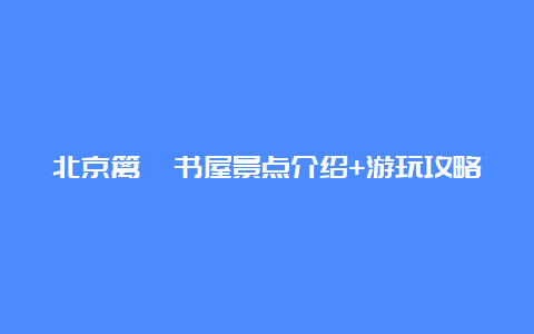 北京篱苑书屋景点介绍+游玩攻略