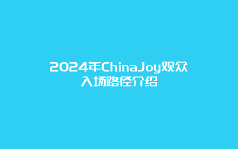 2024年ChinaJoy观众入场路径介绍