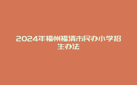 2024年福州福清市民办小学招生办法