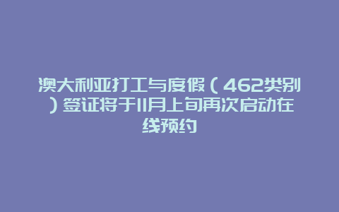 澳大利亚打工与度假（462类别）签证将于11月上旬再次启动在线预约