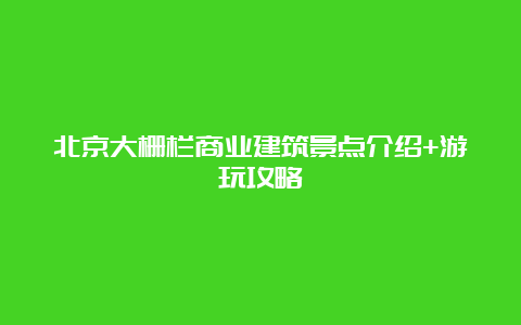 北京大栅栏商业建筑景点介绍+游玩攻略