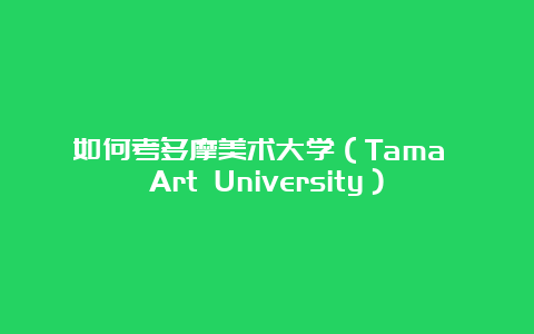 如何考多摩美术大学（Tama Art University）