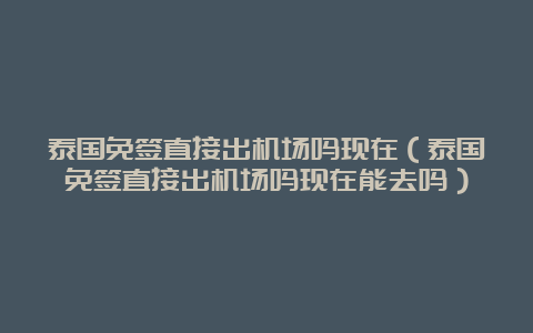 泰国免签直接出机场吗现在（泰国免签直接出机场吗现在能去吗）