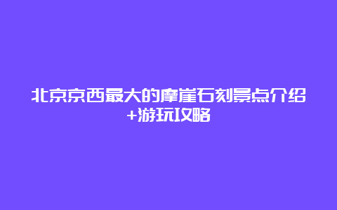 北京京西最大的摩崖石刻景点介绍+游玩攻略